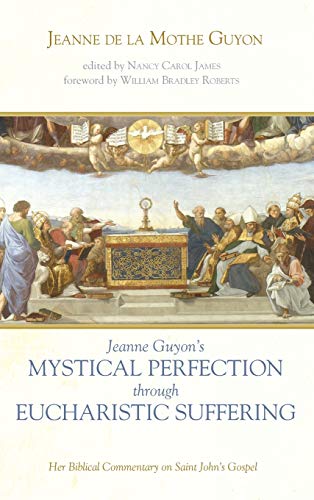Jeanne Guyon's Mystical Perfection through Eucharistic Suffering: Her Biblical Commentary on Saint John's Gospel