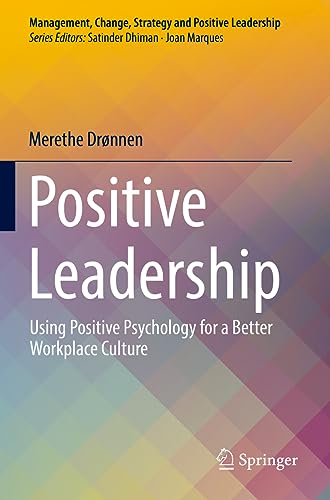 Positive Leadership: Using Positive Psychology for a Better Workplace Culture (Management, Change, Strategy and Positive Leadership)