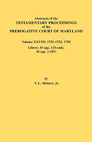 Abstracts of the Testamentary Proceedings of the Prerogative Court of Maryland. Volume XXVIII, 1751-1752, 1755. Libers: 35 (Pp. 115-End), 36 (Pp. 1-20