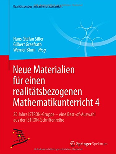 Neue Materialien für einen realitätsbezogenen Mathematikunterricht 4: 25 Jahre ISTRON-Gruppe - eine Best-of-Auswahl aus der ISTRON-Schriftenreihe (Realitätsbezüge im Mathematikunterricht)
