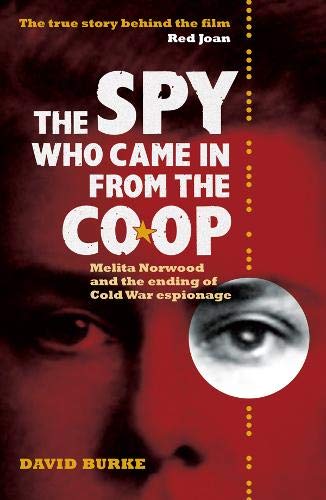 Burke, D: Spy Who Came In From the Co-op - Melita Norwood an: Melita Norwood and the Ending of Cold War Espionage (History of British Intelligence)