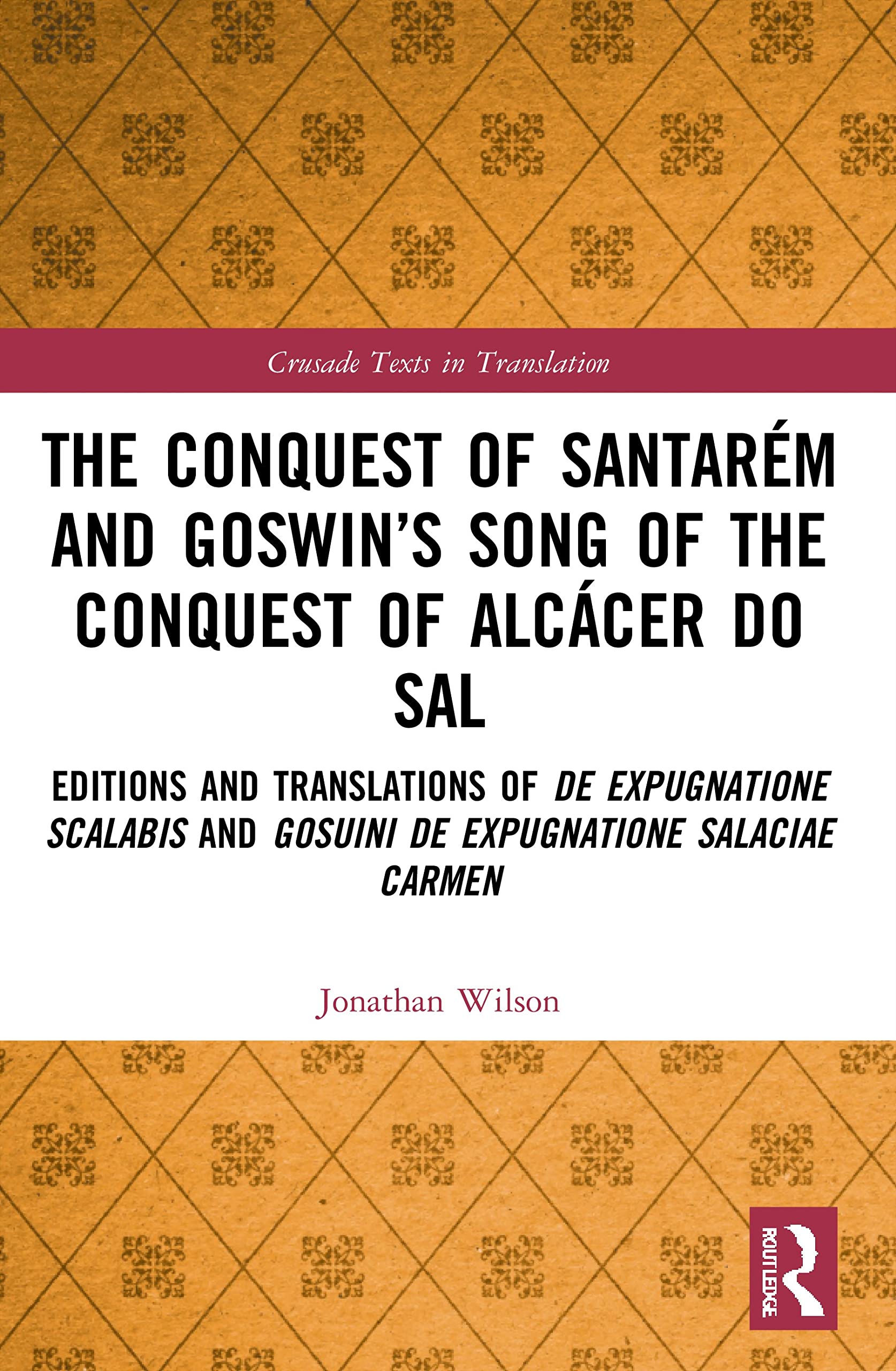 The Conquest of Santarém and Goswin’s Song of the Conquest of Alcácer do Sal: Editions and Translations of De expugnatione Scalabis and Gosuini de ... carmen (Crusade Texts in Translation)