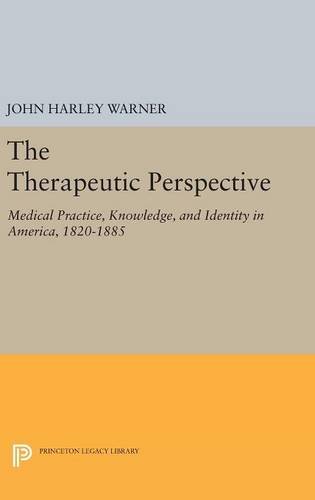 The Therapeutic Perspective: Medical Practice, Knowledge, and Identity in America, 1820-1885 (Princeton Legacy Library)