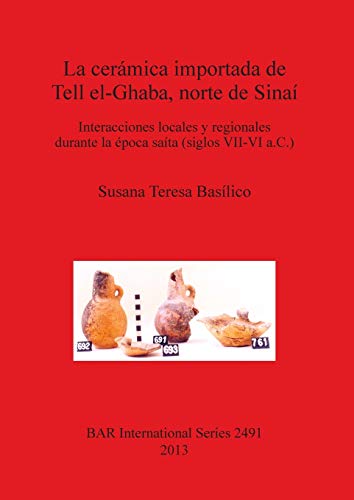 La cerámica importada de Tell el-Ghaba, norte de Sinaí: Interacciones locales y regionales durante la época saíta (siglos VII-VI a.C.) (BAR International)