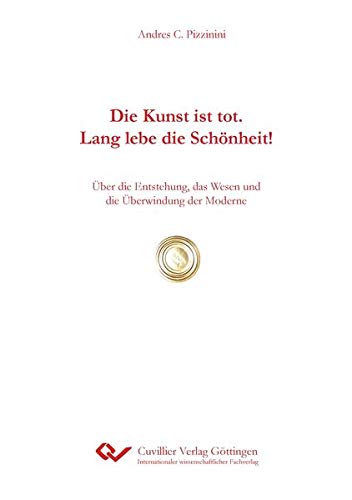 Die Kunst ist tot. Lang lebe die Schönheit!: Über die Entstehung, das Wesen und die Überwindung der Moderne