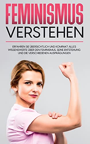 Feminismus verstehen: Erfahren Sie übersichtlich und kompakt alles Wissenswerte über den Feminismus, seine Entstehung und die verschiedenen Ausprägungen
