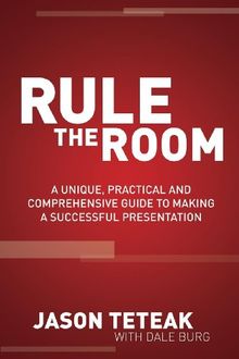 Rule the Room: A Unique, Practical and Comprehensive Guide to Making a Successful Presentation