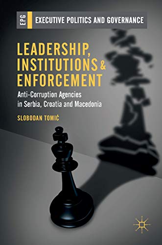 Leadership, Institutions and Enforcement: Anti-Corruption Agencies in Serbia, Croatia and Macedonia (Executive Politics and Governance)