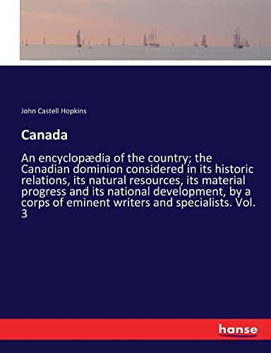 Canada: An encyclopædia of the country; the Canadian dominion considered in its historic relations, its natural resources, its material progress and ... of eminent writers and specialists. Vol. 3