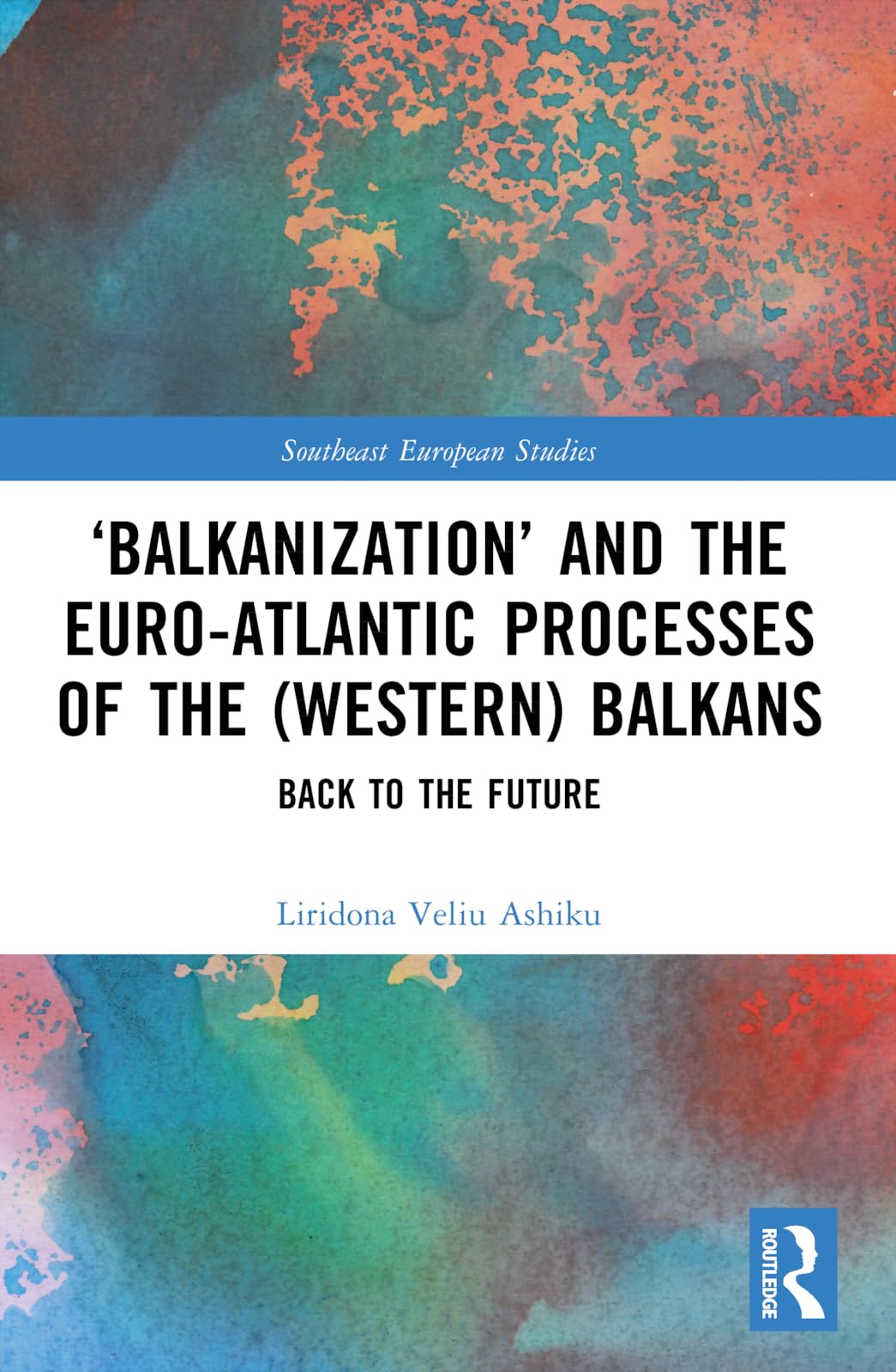 ‘Balkanization’ and the Euro-Atlantic Processes of the (Western) Balkans: Back to the Future (Southeast European Studies)