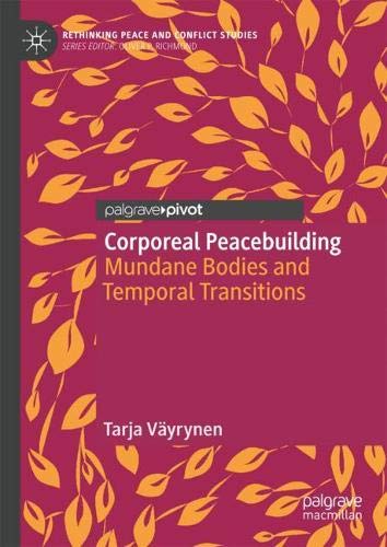 Corporeal Peacebuilding: Mundane Bodies and Temporal Transitions (Rethinking Peace and Conflict Studies)