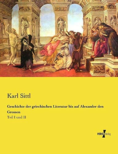 Geschichte der griechischen Literatur bis auf Alexander den Grossen: Teil I und II