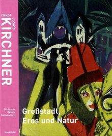 Ernst Ludwig Kirchner. Grossstadt, Eros und Natur: Aus den verborgenen Sammlungen der Region