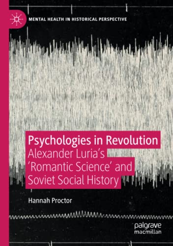Psychologies in Revolution: Alexander Luria’s 'Romantic Science' and Soviet Social History (Mental Health in Historical Perspective)