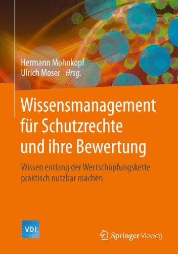 Wissensmanagement für Schutzrechte und ihre Bewertung: Wissen entlang der Wertschöpfungskette praktisch nutzbar machen (VDI-Buch)