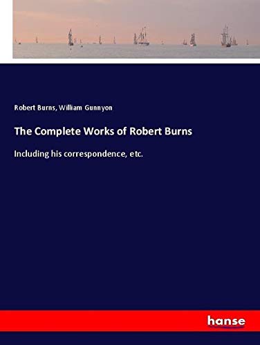 The Complete Works of Robert Burns: Including his correspondence, etc.