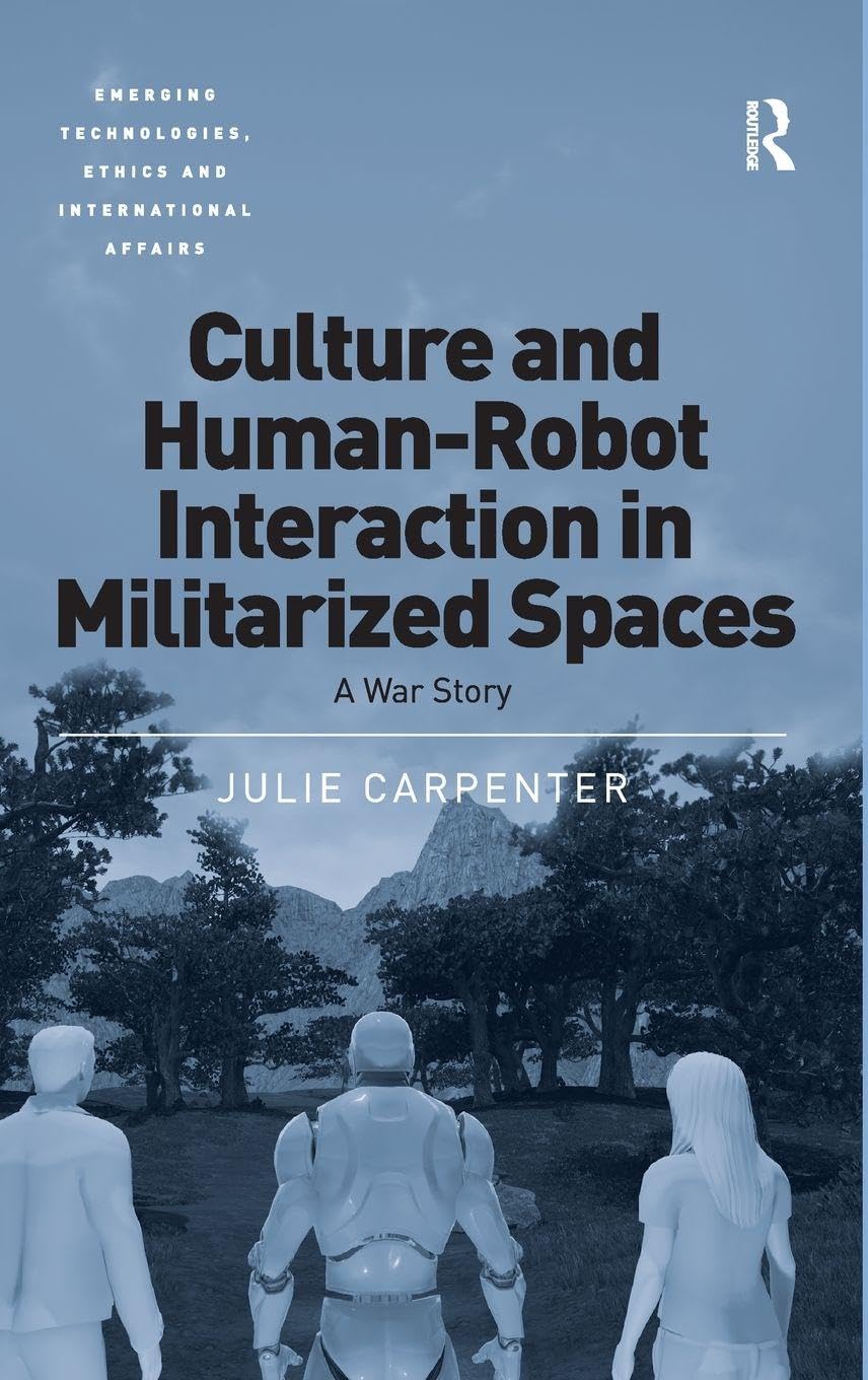 Culture and Human-Robot Interaction in Militarized Spaces: A War Story (Emerging Technologies, Ethics and International Affairs)