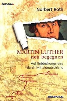 Martin Luther neu begegnen: Auf Entdeckungsreise durch Mitteldeutschland