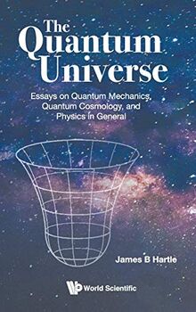 The Quantum Universe: Essays on Quantum Mechanics, Quantum Cosmology and Physics in General
