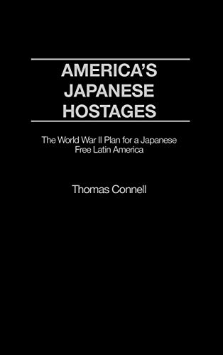 America's Japanese Hostages: The World War II Plan for a Japanese Free Latin America (Praeger Studies on Ethnic and National Identities in Politics)