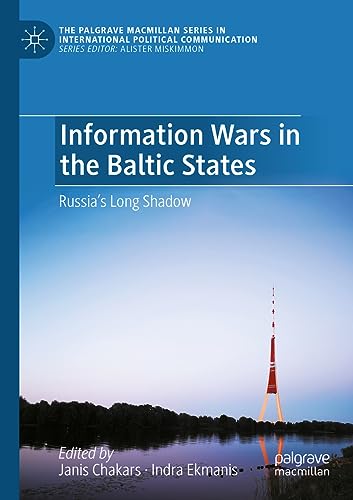 Information Wars in the Baltic States: Russia’s Long Shadow (The Palgrave Macmillan Series in International Political Communication)