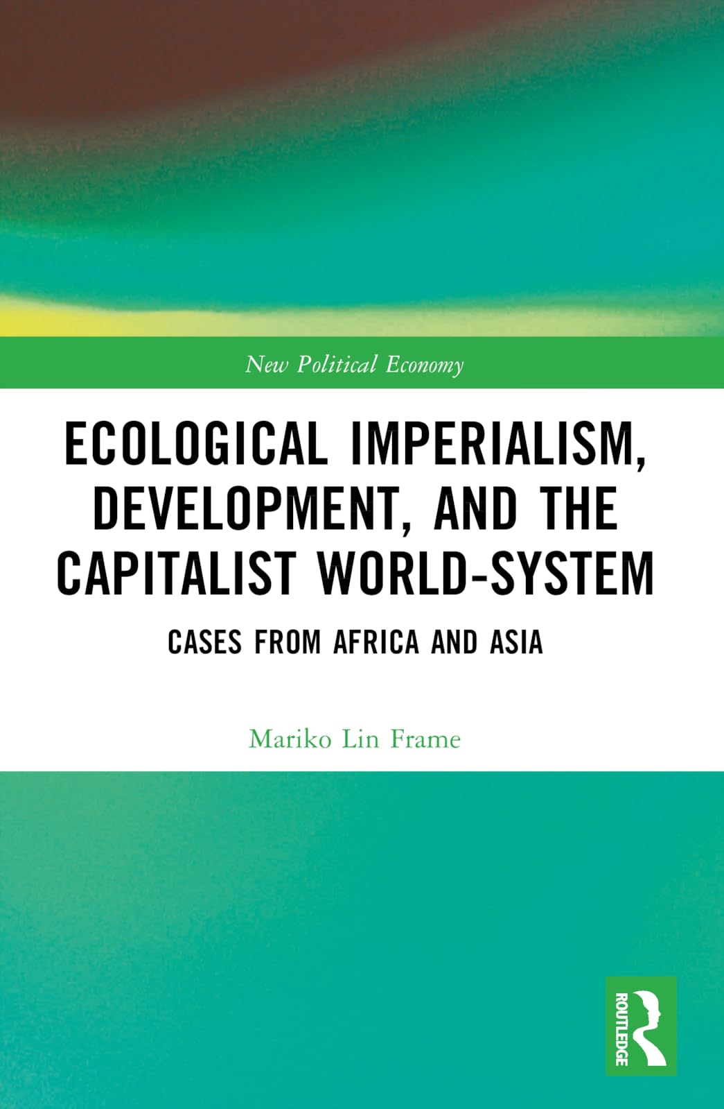 Ecological Imperialism, Development, and the Capitalist World-System: Cases from Africa and Asia (New Political Economy)