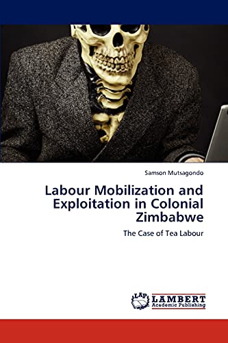 Labour Mobilization and Exploitation in Colonial Zimbabwe: The Case of Tea Labour