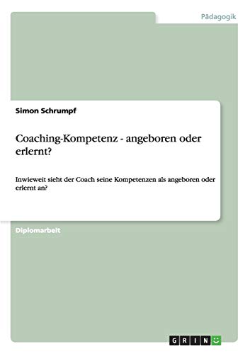 Coaching-Kompetenz - angeboren oder erlernt?: Inwieweit sieht der Coach seine Kompetenzen als angeboren oder erlernt an?