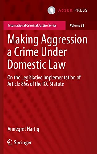 Making Aggression a Crime Under Domestic Law: On the Legislative Implementation of Article 8bis of the ICC Statute (International Criminal Justice Series, 32, Band 32)