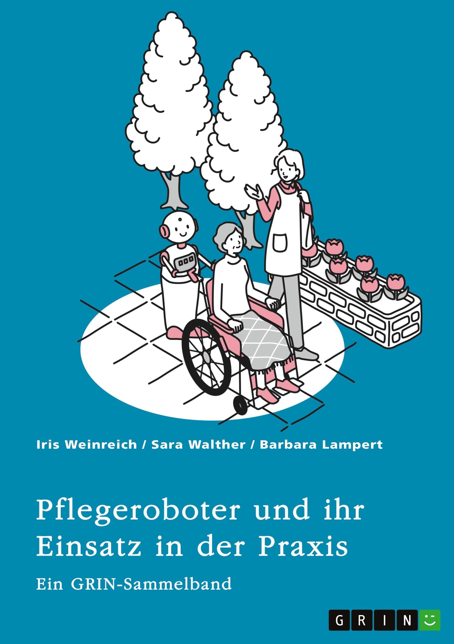 Pflegeroboter und ihr Einsatz in der Praxis. Mensch-Roboter-Kooperation, Sicherheitsaspekte, Einsatzfelder und ethische Überlegungen: Ein GRIN-Sammelband