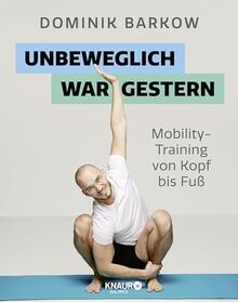 Unbeweglich war gestern: Mobility-Training von Kopf bis Fuß | Für Fitnessfans, Vielsitzer, Coachpotatoes und im Homeoffice Arbeitende