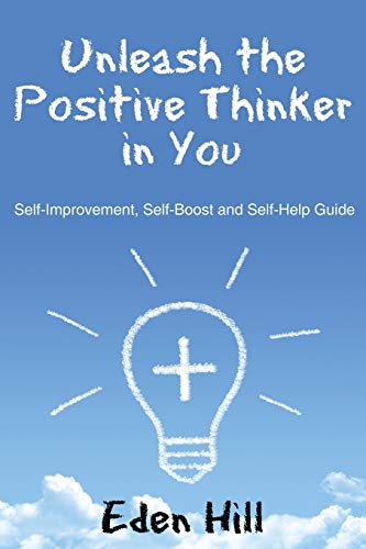 Unleash the Positive Thinker In You: Self-Improvement, Self-Boost and Self-Help Guide