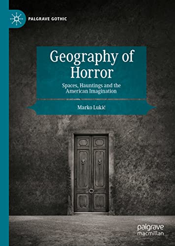 Geography of Horror: Spaces, Hauntings and the American Imagination (Palgrave Gothic)