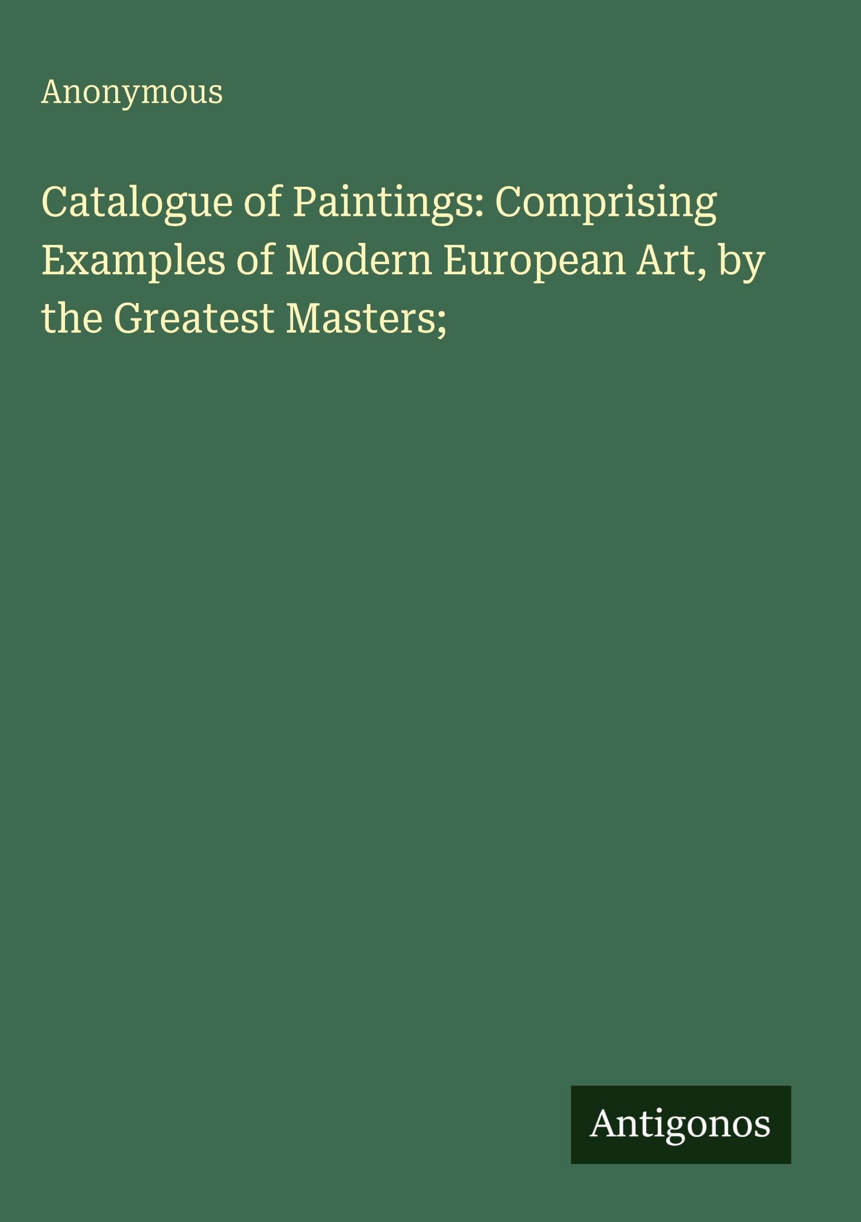 Catalogue of Paintings: Comprising Examples of Modern European Art, by the Greatest Masters;