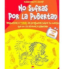 No sufras por la pubertad / Do Not Suffer Through Puberty: Respuestas a todas las preguntas sobre tu cuerpo que no te atreves a plantear (Una guia para jovenes)