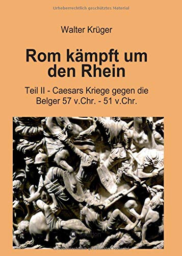Rom kämpft um den Rhein: Teil II - Caesars Kriege gegen die Belger 57 v.Chr. - 51 v.Chr.
