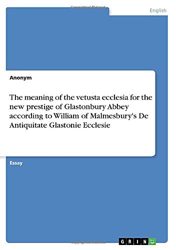 The meaning of the vetusta ecclesia for the new prestige of Glastonbury Abbey according to William of Malmesbury's De Antiquitate Glastonie Ecclesie