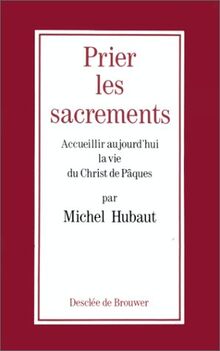 Prier les sacrements : accueillir aujourd'hui la vie du Christ de Pâques