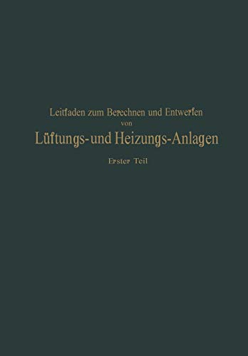 Leitfaden zum Berechnen und Entwerfen von Läftungs- und Heizungs-Anlagen: Erster Teil Ein Hand- und Lehrbuch für Ingenieure und Architekten