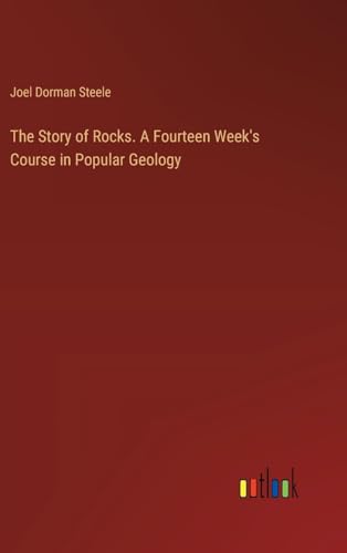 The Story of Rocks. A Fourteen Week's Course in Popular Geology