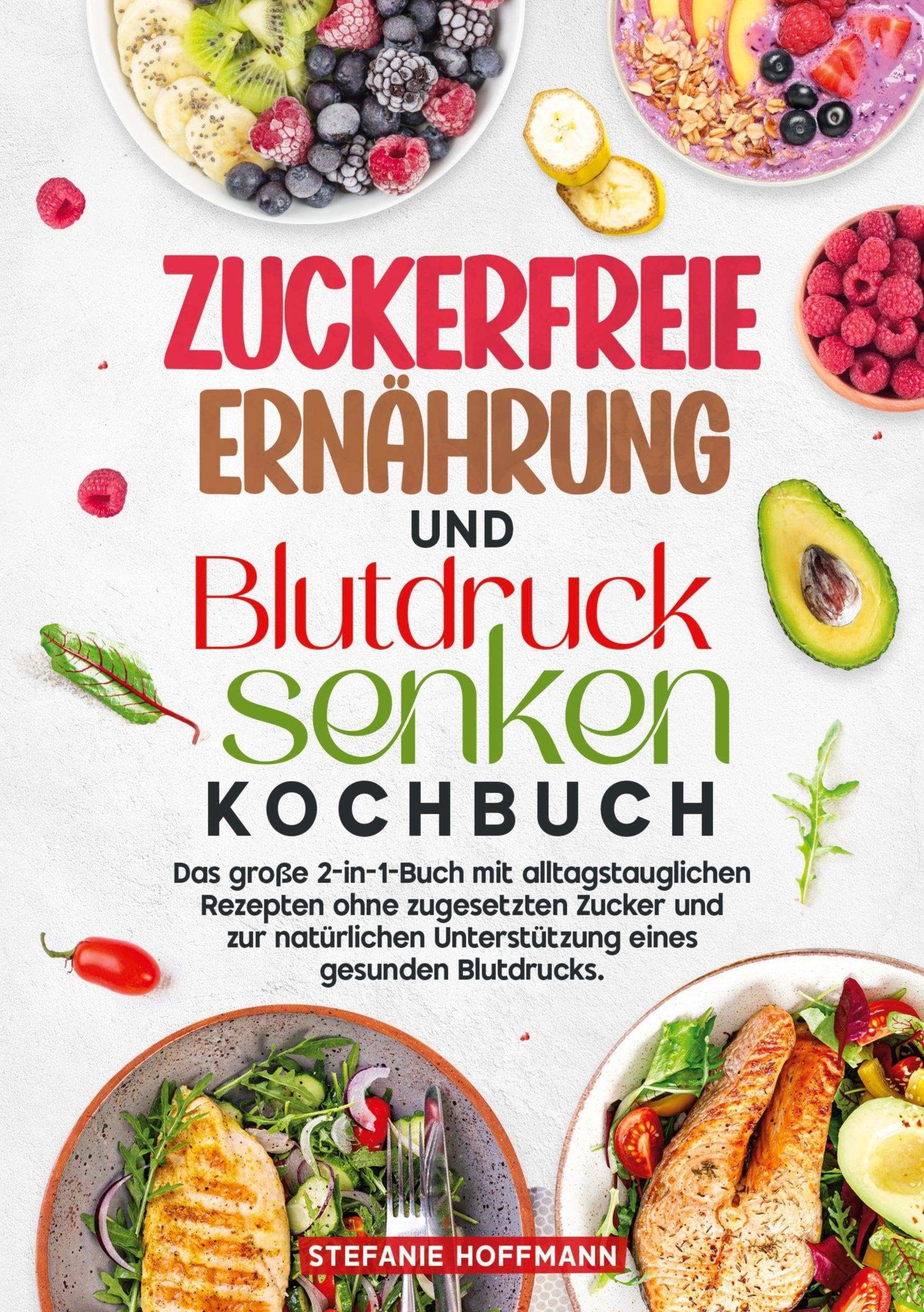 Zuckerfreie Ernährung und Blutdruck senken Kochbuch: Das große 2-in-1-Buch mit alltagstauglichen Rezepten ohne zugesetzten Zucker und zur natürlichen Unterstützung eines gesunden Blutdrucks.