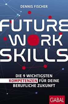 Future Work Skills: Die 9 wichtigsten Kompetenzen für deine berufliche Zukunft (Dein Erfolg)