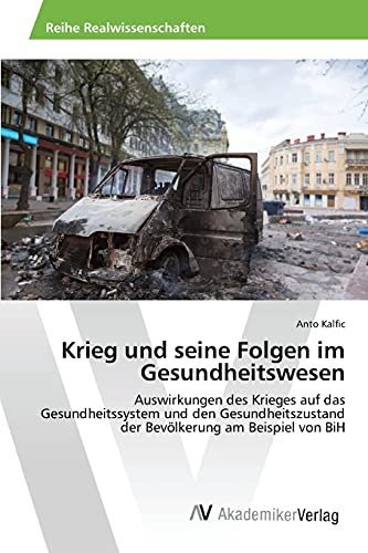 Krieg und seine Folgen im Gesundheitswesen: Auswirkungen des Krieges auf das Gesundheitssystem und den Gesundheitszustand der Bevölkerung am Beispiel von BiH