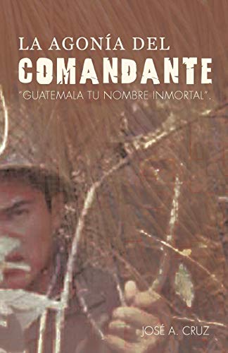 La Agonía del Comandante: Guatemala tu Nombre Inmortal.