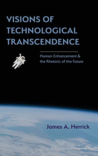 Visions of Technological Transcendence: Human Enhancement and the Rhetoric of the Future (Rhetoric of Science and Technology)