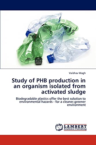 Study of PHB production in an organism isolated from activated sludge: Biodegradable plastics offer the best solution to environmental hazards - for a cleaner,greener environment