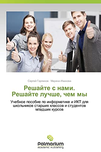 Reshayte s nami. Reshayte luchshe, chem my: Uchebnoe posobie po informatike i IKT dlya shkol'nikov starshikh klassov i studentov mladshikh kursov: ... starshih klassow i studentow mladshih kursow