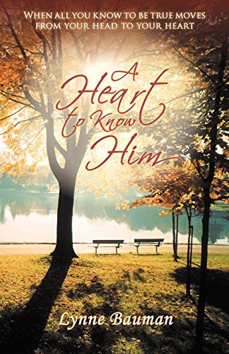 A Heart to Know Him: When All You Know to Be True Moves from Your Head to Your Heart