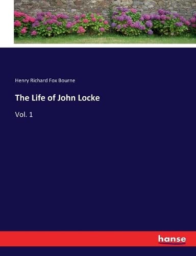 The Life of John Locke: Vol. 1