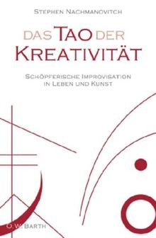 Das Tao der Kreativität: Schöpferische Improvisation in Leben und Kunst